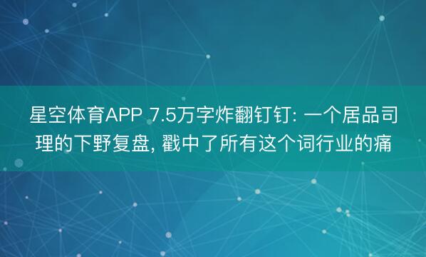 星空体育APP 7.5万字炸翻钉钉: 一个居品司理的下野复盘， 戳中了所有这个词行业的痛