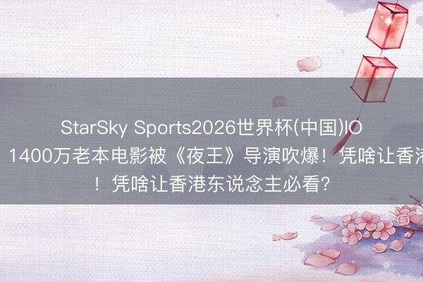 StarSky Sports2026世界杯(中国)IOS/安卓官方下载 1400万老本电影被《夜王》导演吹爆！凭啥让香港东说念主必看？
