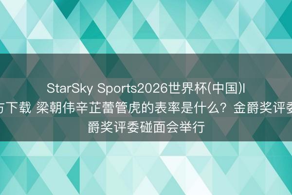 StarSky Sports2026世界杯(中国)IOS/安卓官方下载 梁朝伟辛芷蕾管虎的表率是什么？金爵奖评委碰面会举行