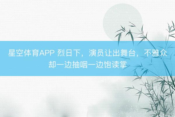 星空体育APP 烈日下，演员让出舞台，不雅众却一边抽咽一边饱读掌