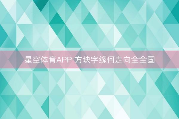 星空体育APP 方块字缘何走向全全国