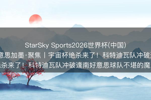 StarSky Sports2026世界杯(中国)IOS/安卓官方下载 碰杯好意思加墨·聚焦丨宇宙杯绝杀来了!科特迪瓦队冲破逢南好意思球队不堪的魔咒