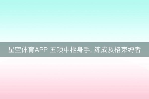 星空体育APP 五项中枢身手， 练成及格束缚者