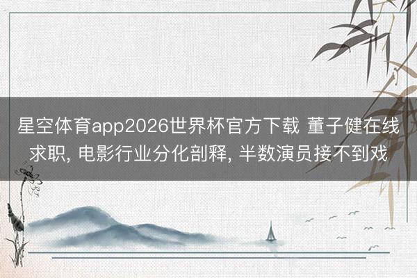 星空体育app2026世界杯官方下载 董子健在线求职, 电影行业分化剖释, 半数演员接不到戏