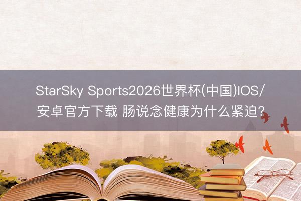 StarSky Sports2026世界杯(中国)IOS/安卓官方下载 肠说念健康为什么紧迫?