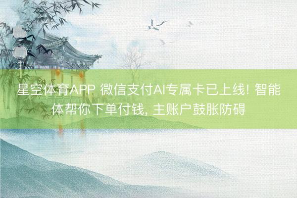 星空体育APP 微信支付AI专属卡已上线! 智能体帮你下单付钱， 主账户鼓胀防碍